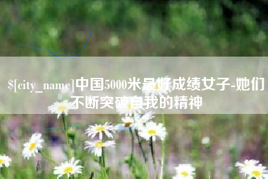 高平中国5000米最好成绩女子-她们不断突破自我的精神