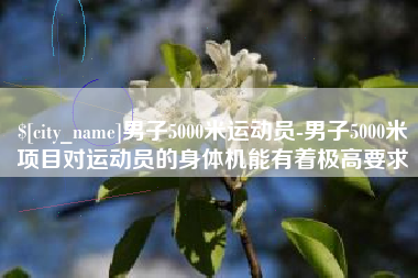 高平男子5000米运动员-男子5000米项目对运动员的身体机能有着极高要求
