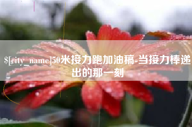 高平50米接力跑加油稿-当接力棒递出的那一刻