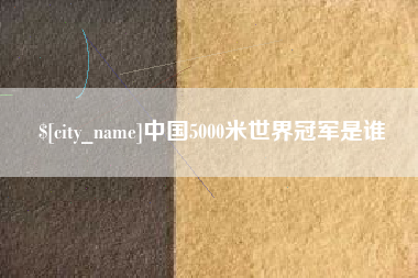 高平中国5000米世界冠军是谁