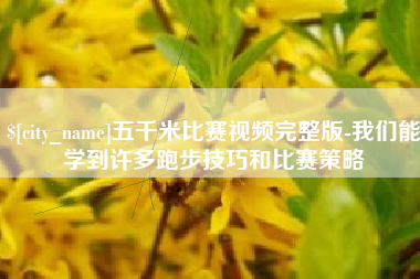 高平五千米比赛视频完整版-我们能学到许多跑步技巧和比赛策略
