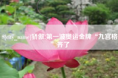 高平骄傲!第一波奥运金牌“九宫格”齐了