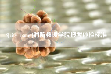 高平消防救援学院报考体检标准