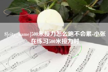 高平500米接力怎么跑不会累-小张在练习500米接力时