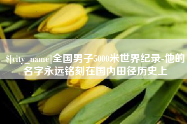 高平全国男子5000米世界纪录-他的名字永远铭刻在国内田径历史上