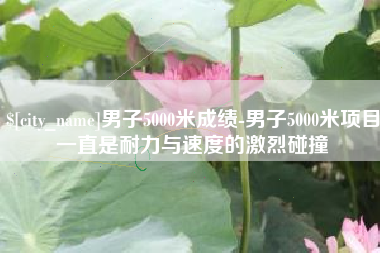 高平男子5000米成绩-男子5000米项目一直是耐力与速度的激烈碰撞