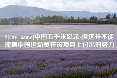 高平中国五千米纪录-但这并不能掩盖中国运动员在该项目上付出的努力