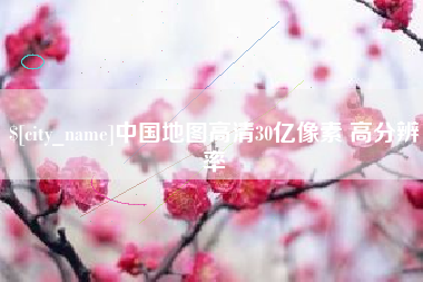 高平中国地图高清30亿像素 高分辨率
