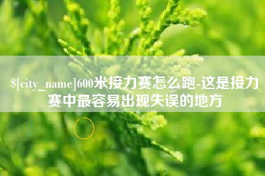 高平600米接力赛怎么跑-这是接力赛中最容易出现失误的地方
