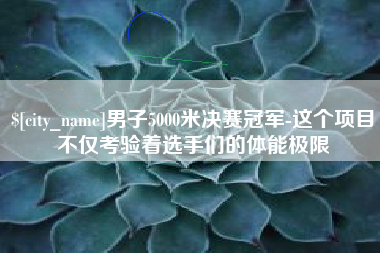 高平男子5000米决赛冠军-这个项目不仅考验着选手们的体能极限