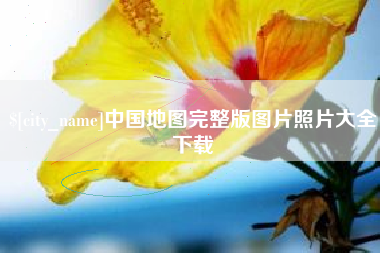 高平中国地图完整版图片照片大全下载