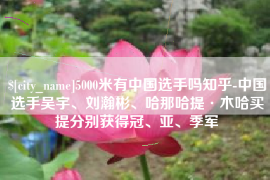 高平5000米有中国选手吗知乎-中国选手吴宇、刘瀚彬、哈那哈提·木哈买提分别获得冠、亚、季军