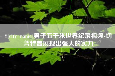 高平男子五千米世界纪录视频-切普特盖展现出强大的实力