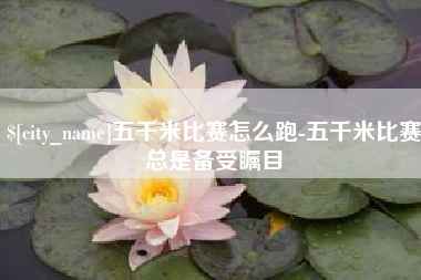高平五千米比赛怎么跑-五千米比赛总是备受瞩目