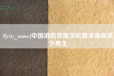 高平中国消防救援学院要求身高多少男生