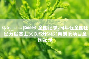 高平5000米 全国记录-同年在全国田径分区赛上又以25分56秒5再创该项目全国纪录
