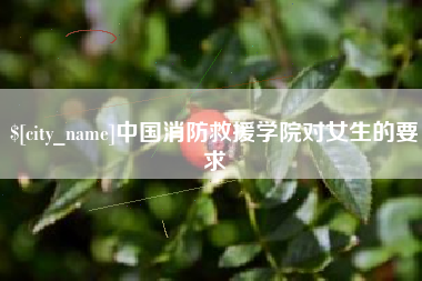 高平中国消防救援学院对女生的要求