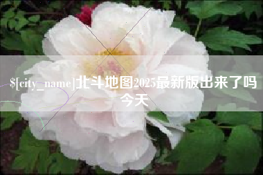高平北斗地图2025最新版出来了吗今天