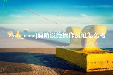高平消防设施操作员证怎么考