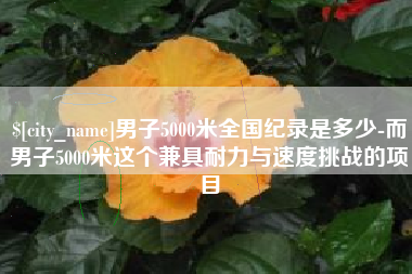 高平男子5000米全国纪录是多少-而男子5000米这个兼具耐力与速度挑战的项目