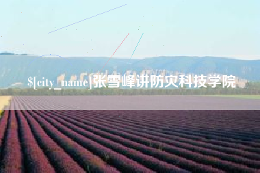 高平张雪峰讲防灾科技学院