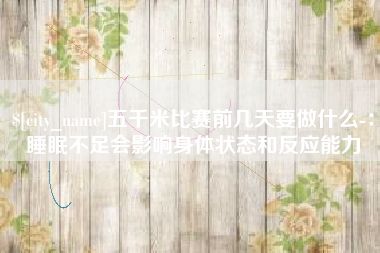 高平五千米比赛前几天要做什么-：睡眠不足会影响身体状态和反应能力