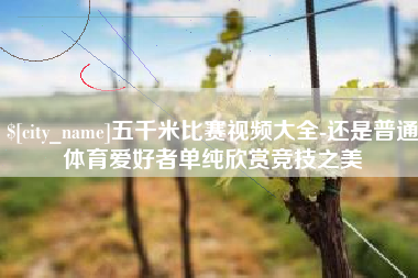 高平五千米比赛视频大全-还是普通体育爱好者单纯欣赏竞技之美