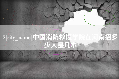 高平中国消防救援学院在河南招多少人是几本