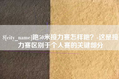 高平跑50米接力赛怎样跑？-这是接力赛区别于个人赛的关键部分