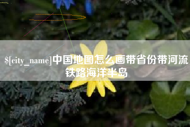 高平中国地图怎么画带省份带河流铁路海洋半岛