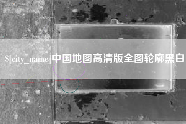 高平中国地图高清版全图轮廓黑白