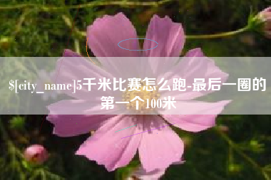 高平5千米比赛怎么跑-最后一圈的第一个100米