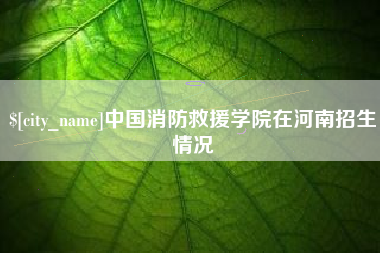 高平中国消防救援学院在河南招生情况