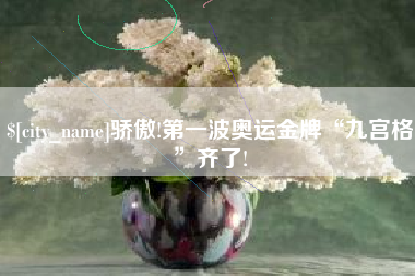 高平骄傲!第一波奥运金牌“九宫格”齐了!