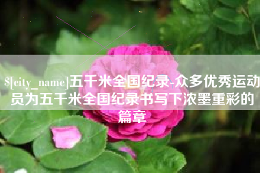 高平五千米全国纪录-众多优秀运动员为五千米全国纪录书写下浓墨重彩的篇章