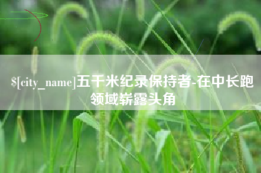 高平五千米纪录保持者-在中长跑领域崭露头角