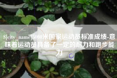 高平5000米国家运动员标准成绩-意味着运动员具备了一定的耐力和跑步能力