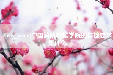 高平中国消防救援学院的体检要求是什么