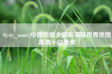 高平中国地图全图高清版世界地图高清十亿像素