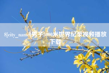高平男子5000米世界纪录视频播放下载