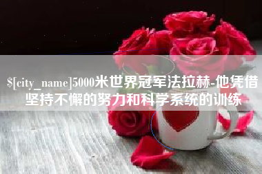 高平5000米世界冠军法拉赫-他凭借坚持不懈的努力和科学系统的训练