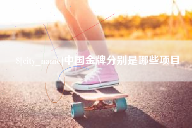 高平中国金牌分别是哪些项目