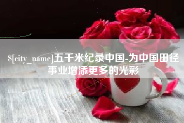 高平五千米纪录中国-为中国田径事业增添更多的光彩
