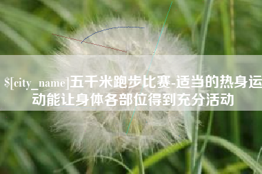 高平五千米跑步比赛-适当的热身运动能让身体各部位得到充分活动