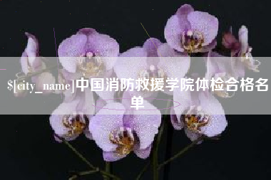 高平中国消防救援学院体检合格名单