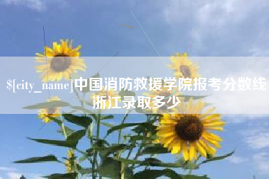 高平中国消防救援学院报考分数线浙江录取多少