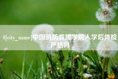 高平中国消防救援学院入学后体检严格吗