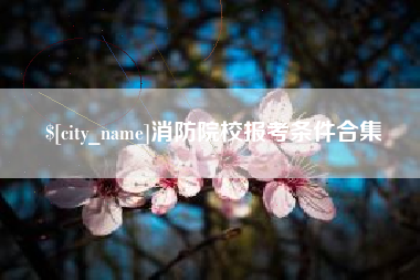 高平消防院校报考条件合集