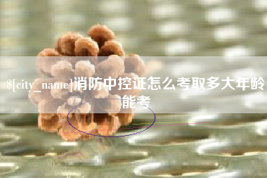 高平消防中控证怎么考取多大年龄能考